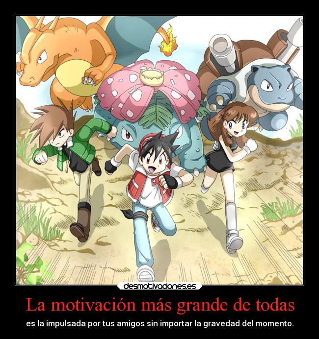 La motivación más grande de todas - es la impulsada por tus amigos sin importar la gravedad del momento.