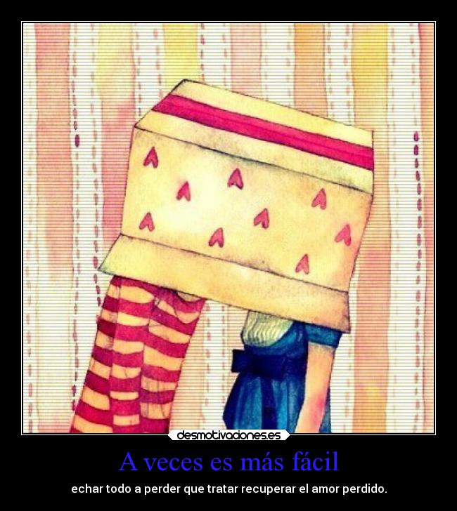 A veces es más fácil - echar todo a perder que tratar recuperar el amor perdido.