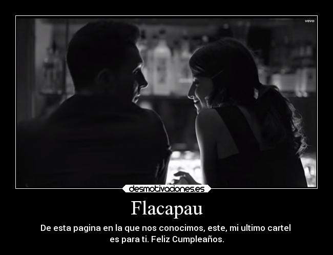 Flacapau - De esta pagina en la que nos conocimos, este, mi ultimo cartel
es para ti. Feliz Cumpleaños.