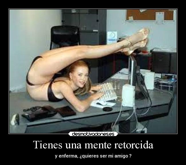 Tienes una mente retorcida - y enferma, ¿quieres ser mi amigo ?