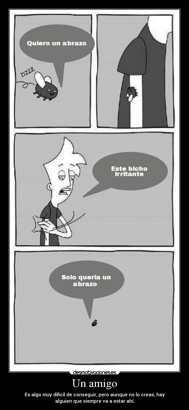 Un amigo - Es algo muy difícil de conseguir, pero aunque no lo creas, hay
alguien que siempre va a estar ahí.