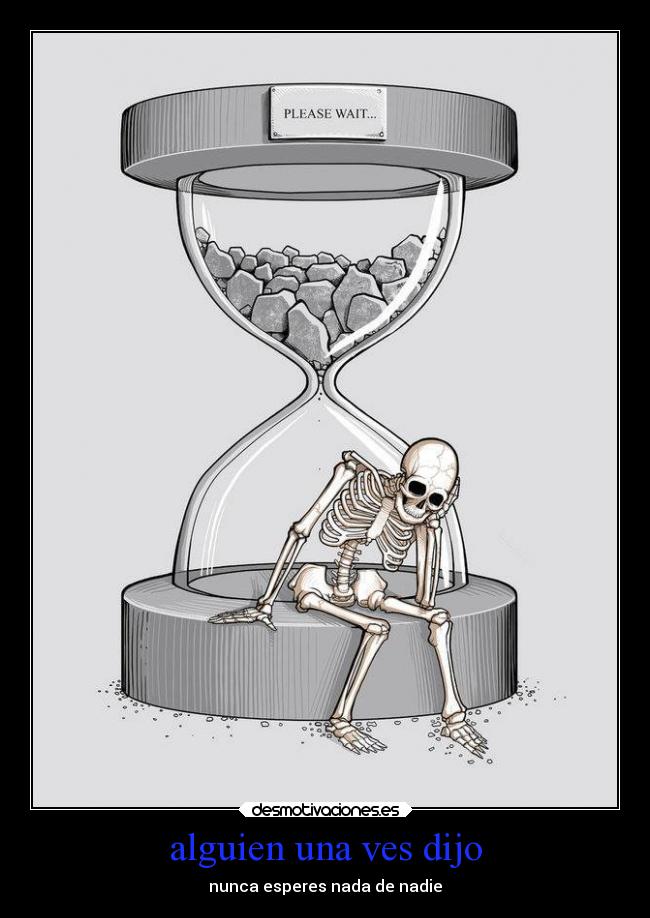 alguien una ves dijo - nunca esperes nada de nadie