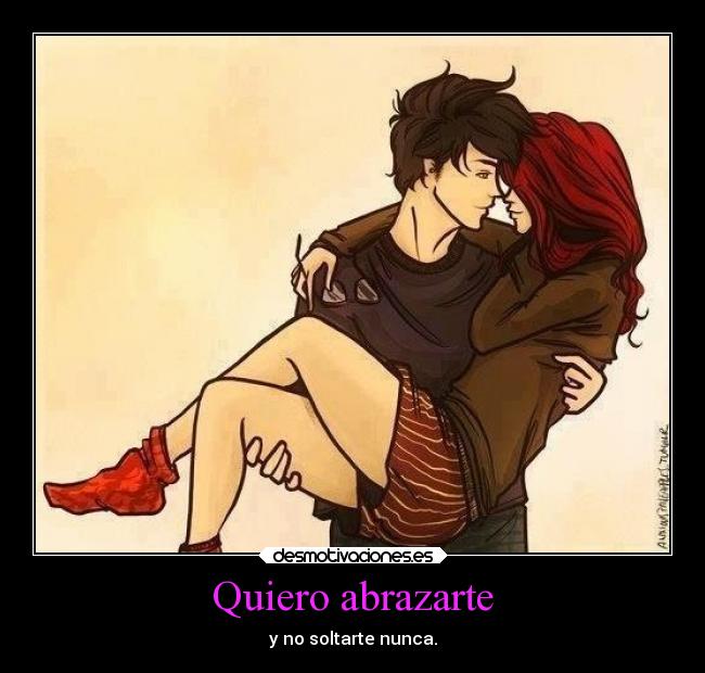 Quiero abrazarte - y no soltarte nunca.