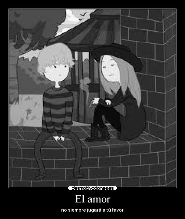 El amor - no siempre jugará a tú favor.