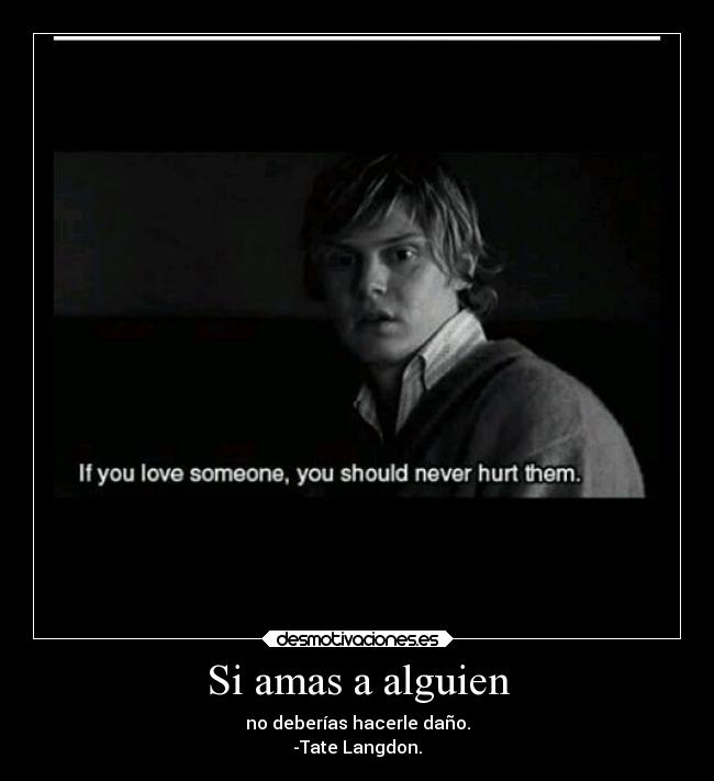 Si amas a alguien - no deberías hacerle daño.
-Tate Langdon.