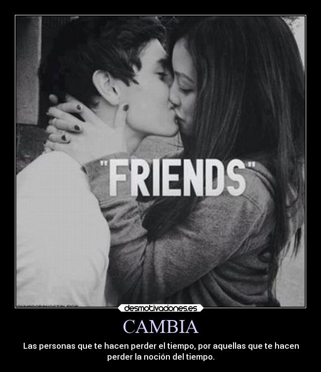 CAMBIA - Las personas que te hacen perder el tiempo, por aquellas que te hacen
perder la noción del tiempo.