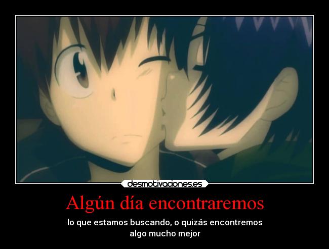 Algún día encontraremos - lo que estamos buscando, o quizás encontremos
algo mucho mejor