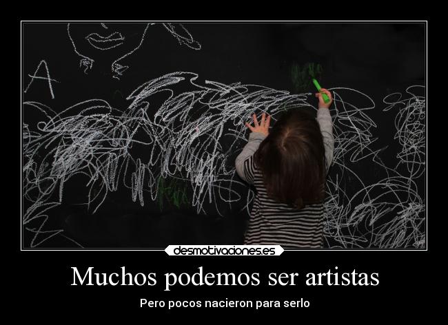 Muchos podemos ser artistas - Pero pocos nacieron para serlo