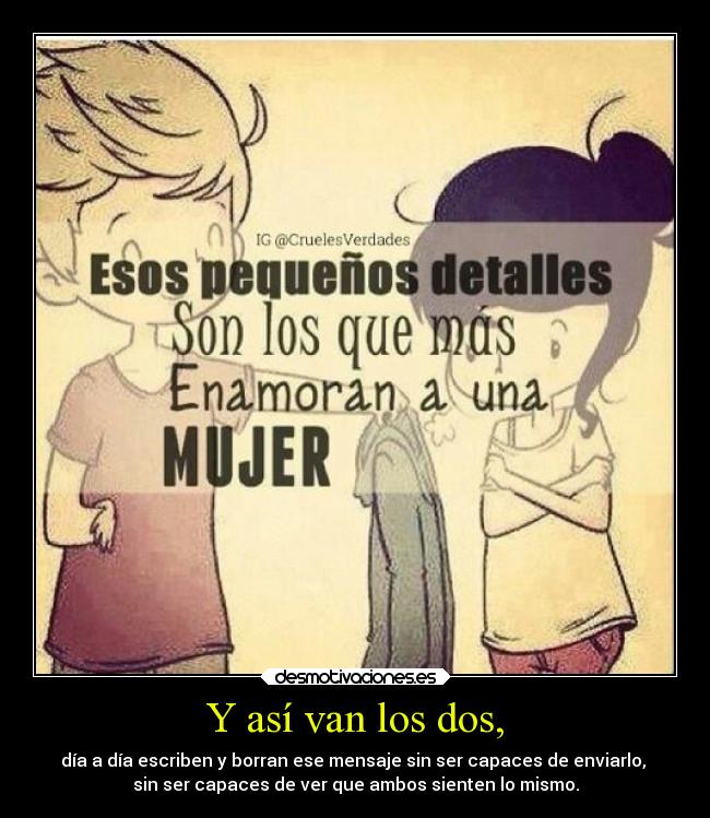 Y así van los dos, - día a día escriben y borran ese mensaje sin ser capaces de enviarlo, 
sin ser capaces de ver que ambos sienten lo mismo.