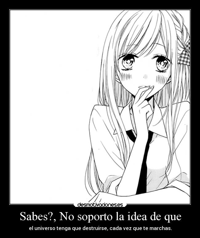 Sabes?, No soporto la idea de que -