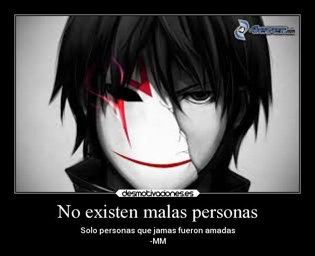 No existen malas personas - Solo personas que jamas fueron amadas
-MM