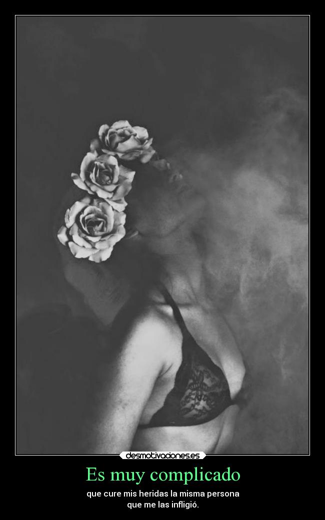 Es muy complicado - que cure mis heridas la misma persona
que me las infligió.