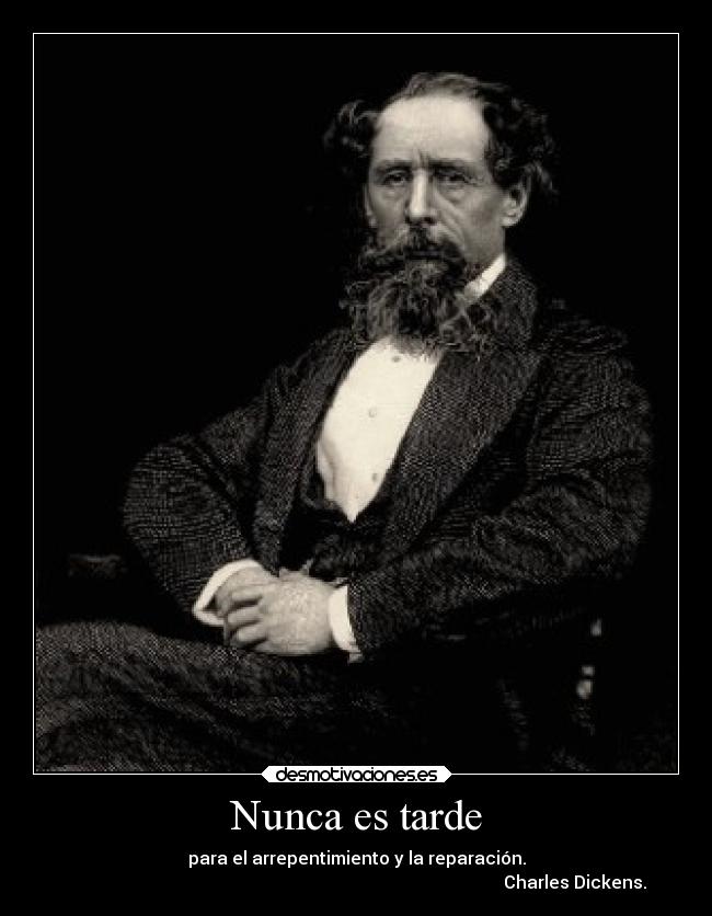 Nunca es tarde - para el arrepentimiento y la reparación.
                                                                                                    Charles Dickens.