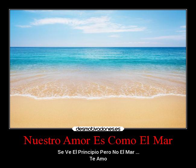 Nuestro Amor Es Como El Mar - Se Ve El Principio Pero No El Mar ...
Te Amo