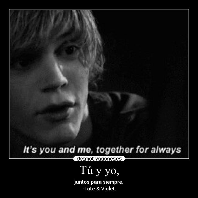 Tú y yo, - juntos para siempre.
-Tate & Violet.