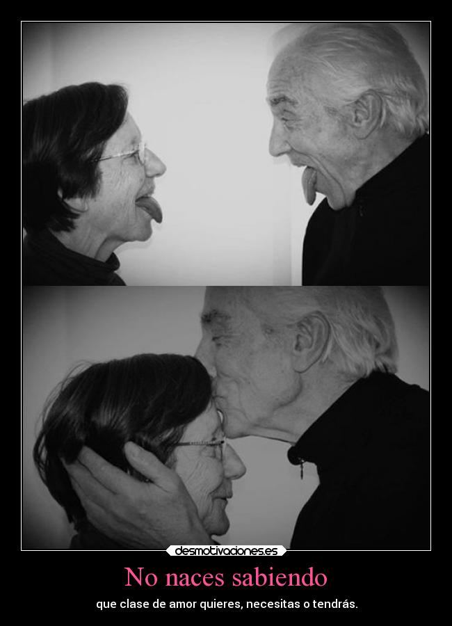 No naces sabiendo - que clase de amor quieres, necesitas o tendrás.