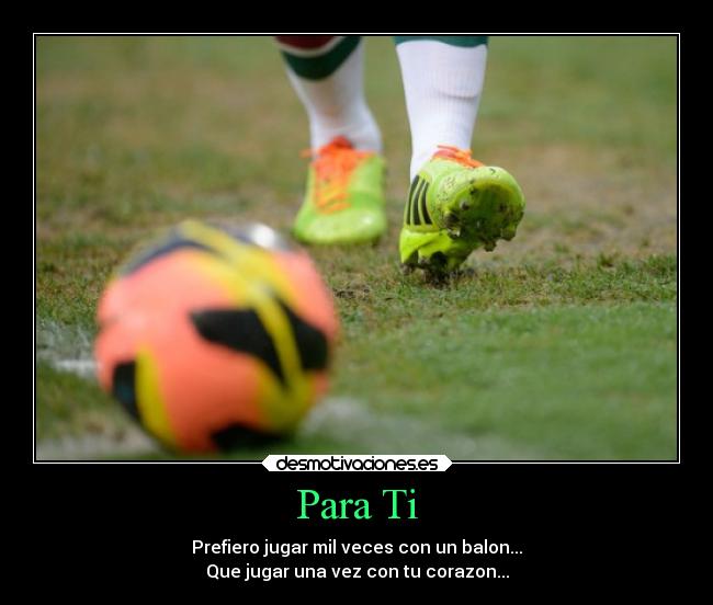 Para Ti - Prefiero jugar mil veces con un balon...
Que jugar una vez con tu corazon...