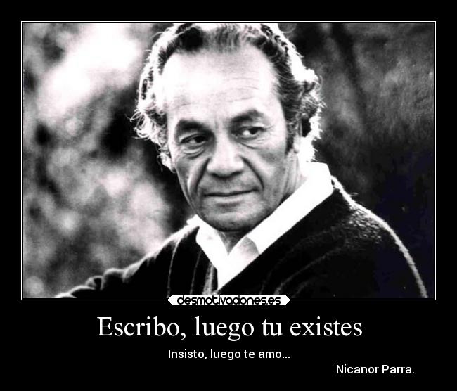 Escribo, luego tu existes - Insisto, luego te amo...
                                                                                                        Nicanor Parra.