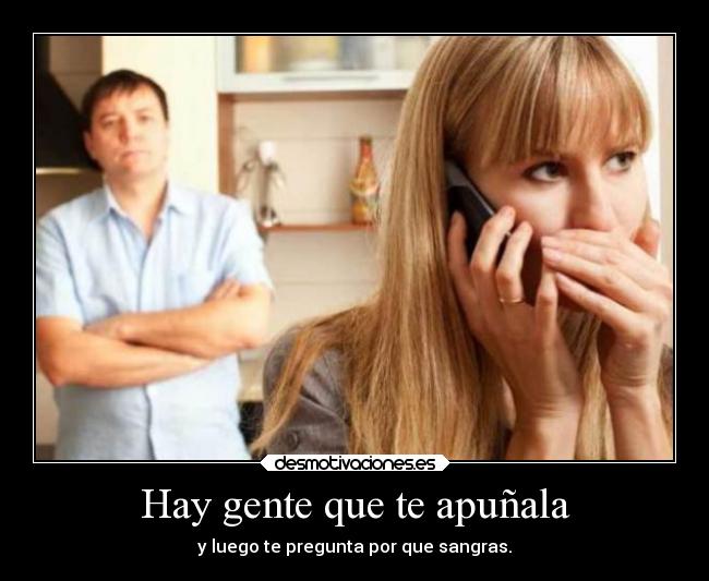 Hay gente que te apuñala - y luego te pregunta por que sangras.