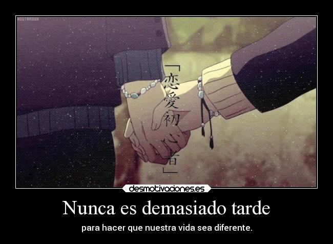 Nunca es demasiado tarde - para hacer que nuestra vida sea diferente.