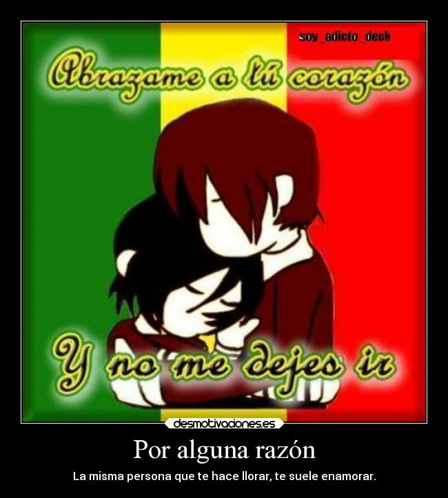 Por alguna razón - La misma persona que te hace llorar, te suele enamorar.