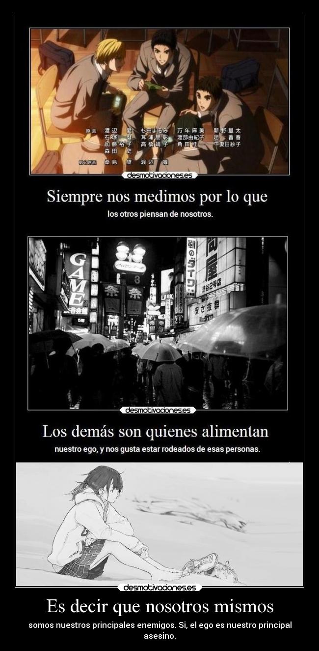 Es decir que nosotros mismos - somos nuestros principales enemigos. Si, el ego es nuestro principal
asesino.