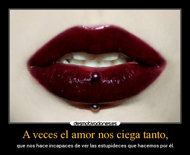A veces el amor nos ciega tanto, -
