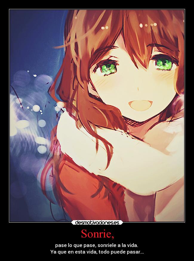 Sonrie, - pase lo que pase, sonriele a la vida.
Ya que en esta vida, todo puede pasar...