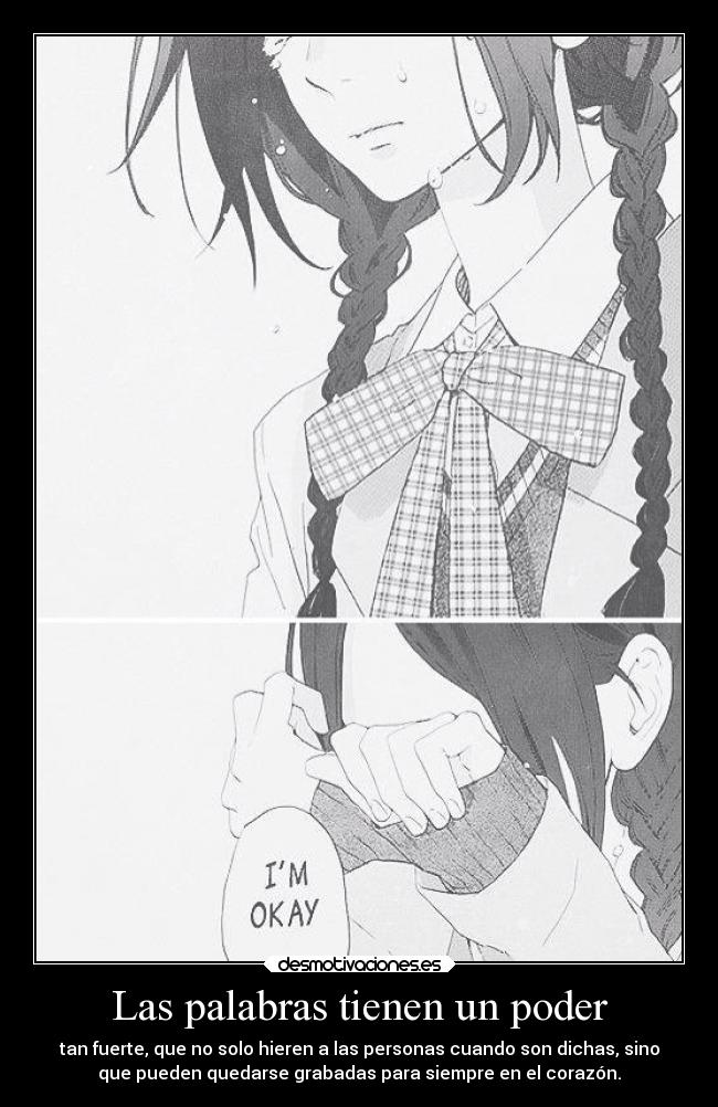Las palabras tienen un poder - tan fuerte, que no solo hieren a las personas cuando son dichas, sino
que pueden quedarse grabadas para siempre en el corazón.