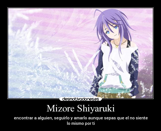Mizore Shiyaruki - encontrar a alguien, seguirlo y amarlo aunque sepas que el no siente
lo mismo por ti