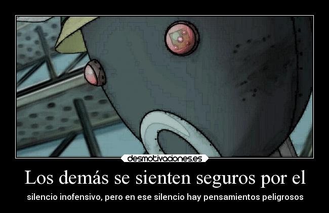 Los demás se sienten seguros por el - silencio inofensivo, pero en ese silencio hay pensamientos peligrosos