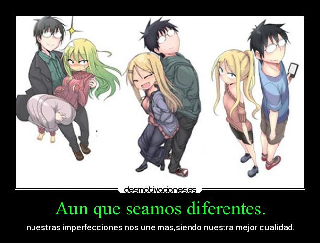 Aun que seamos diferentes. - nuestras imperfecciones nos une mas,siendo nuestra mejor cualidad.