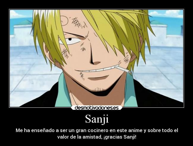 Sanji - Me ha enseñado a ser un gran cocinero en este anime y sobre todo el
valor de la amistad, ¡gracias Sanji!