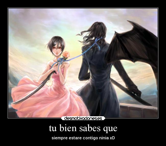 tu bien sabes que - siempre estare contigo ninia xD