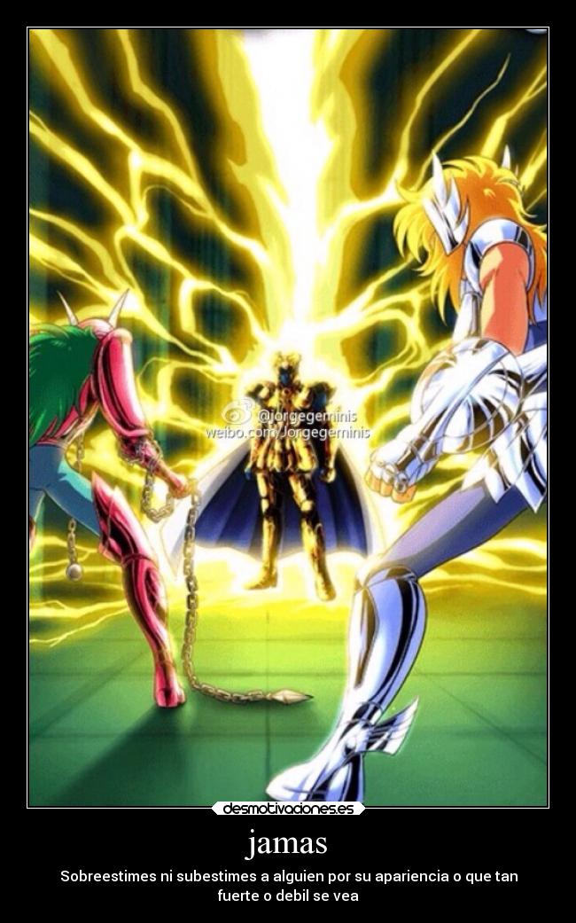 jamas - Sobreestimes ni subestimes a alguien por su apariencia o que tan
fuerte o debil se vea