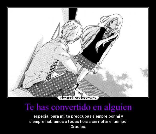 Te has convertido en alguien - especial para mi, te preocupas siempre por mi y
siempre hablamos a todas horas sin notar el tiempo.
Gracias.