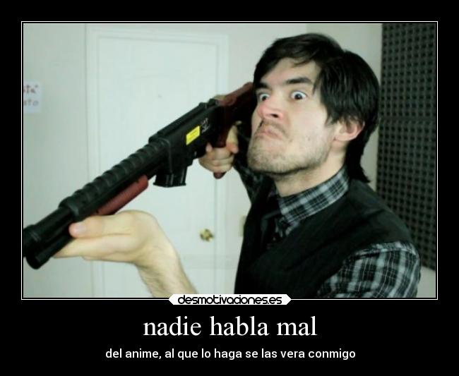 nadie habla mal - del anime, al que lo haga se las vera conmigo