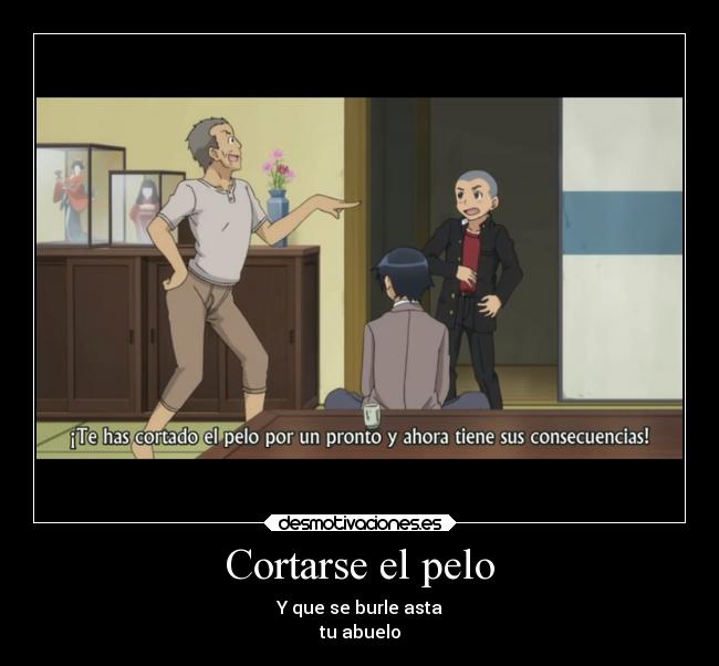 Cortarse el pelo - Y que se burle asta
tu abuelo