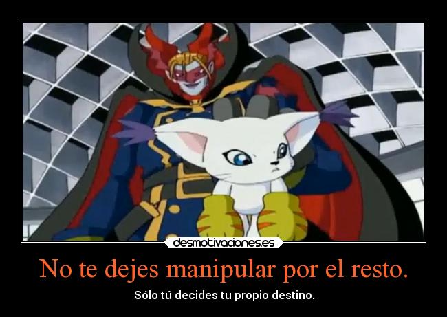 No te dejes manipular por el resto. - Sólo tú decides tu propio destino.