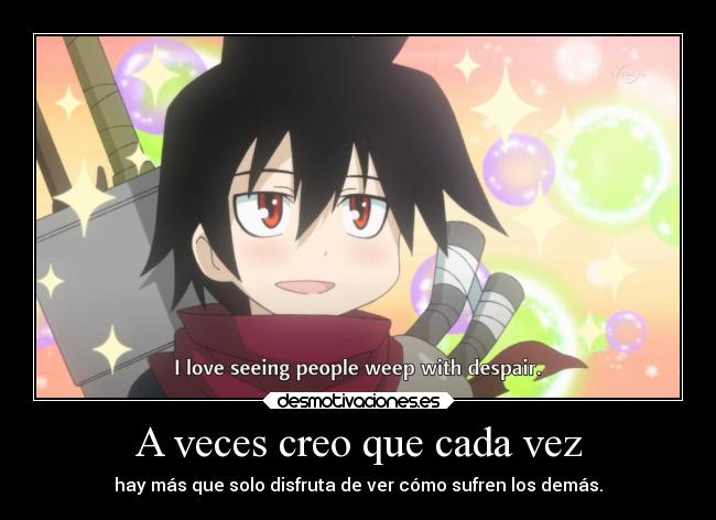 A veces creo que cada vez - hay más que solo disfruta de ver cómo sufren los demás.