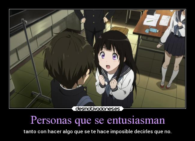 Personas que se entusiasman - tanto con hacer algo que se te hace imposible decirles que no.