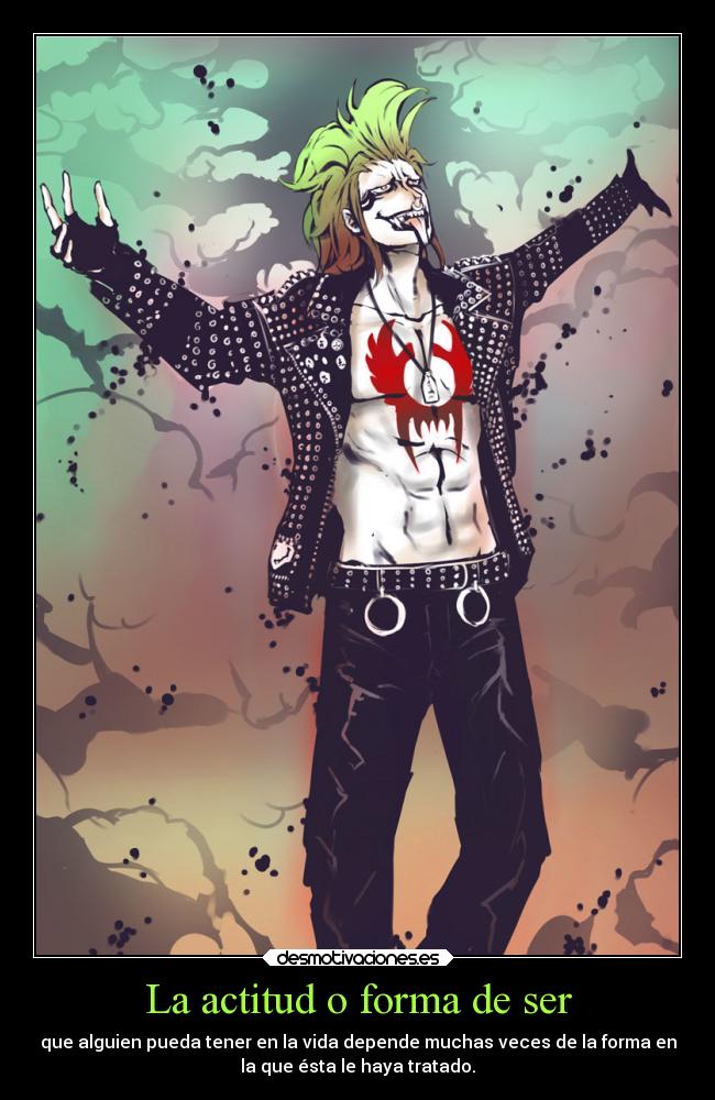 La actitud o forma de ser - que alguien pueda tener en la vida depende muchas veces de la forma en
la que ésta le haya tratado.