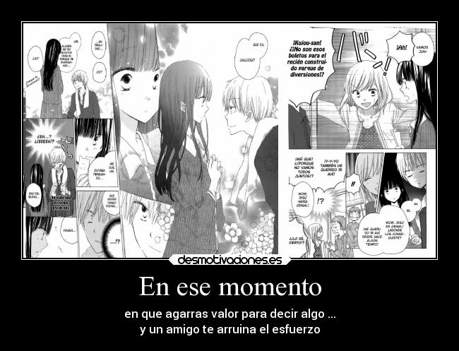 En ese momento - en que agarras valor para decir algo ...
y un amigo te arruina el esfuerzo