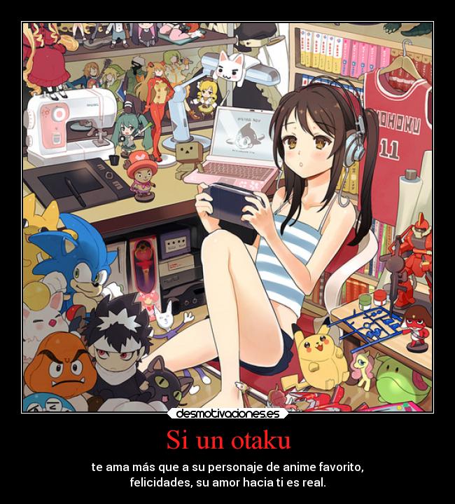 Si un otaku - te ama más que a su personaje de anime favorito,
felicidades, su amor hacia ti es real.