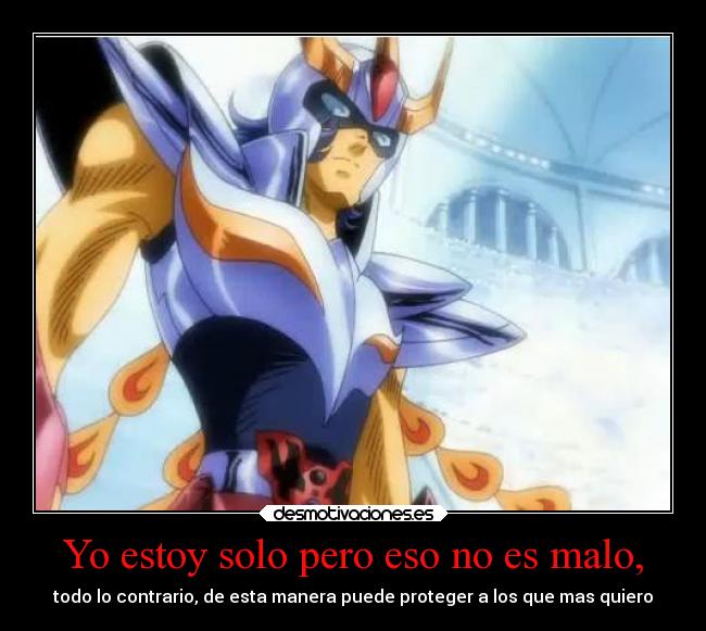 Yo estoy solo pero eso no es malo, - todo lo contrario, de esta manera puede proteger a los que mas quiero