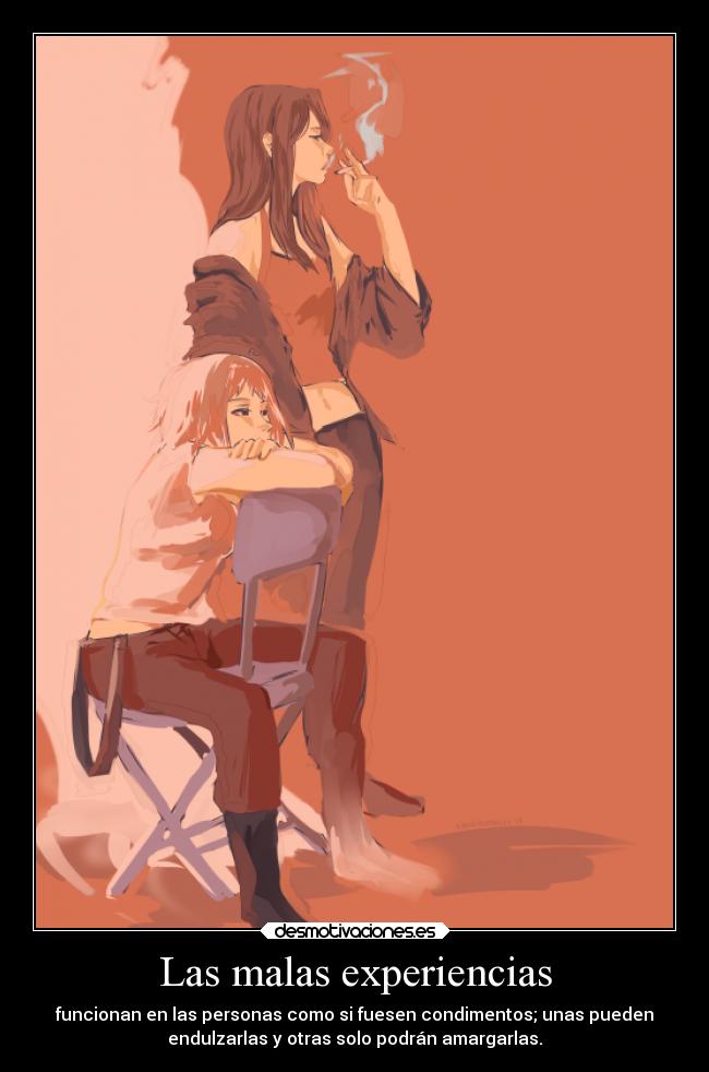 Las malas experiencias - funcionan en las personas como si fuesen condimentos; unas pueden
endulzarlas y otras solo podrán amargarlas.