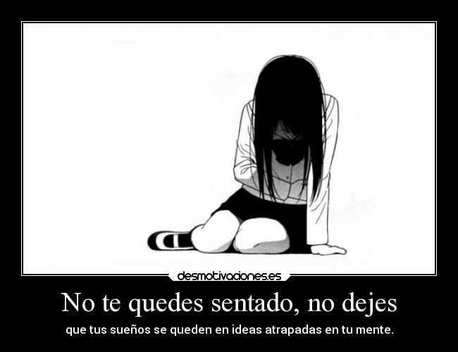 No te quedes sentado, no dejes - que tus sueños se queden en ideas atrapadas en tu mente.