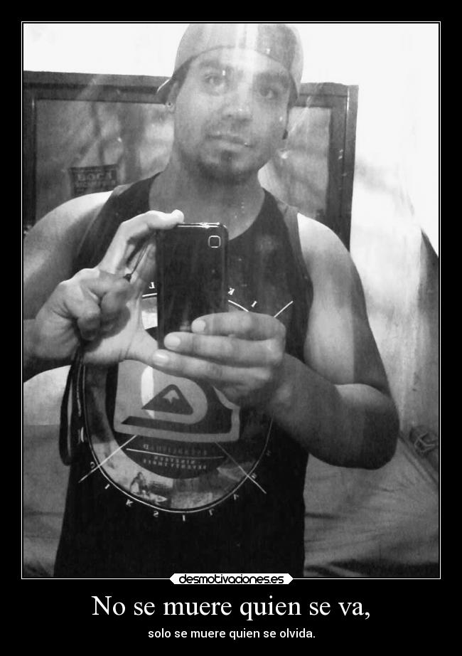 No se muere quien se va, - solo se muere quien se olvida.