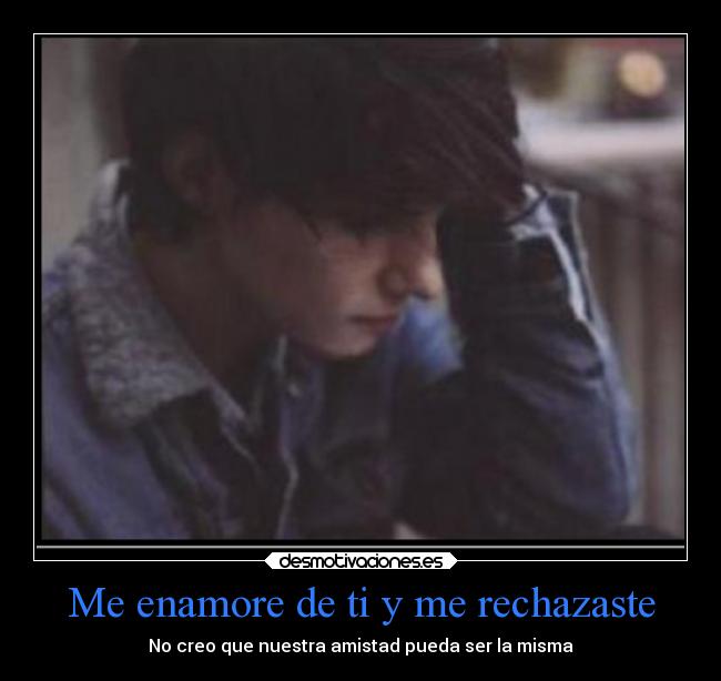 Me enamore de ti y me rechazaste - No creo que nuestra amistad pueda ser la misma
