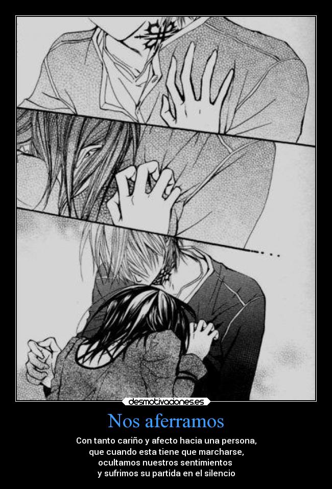 Nos aferramos - Con tanto cariño y afecto hacia una persona,
que cuando esta tiene que marcharse,
ocultamos nuestros sentimientos 
y sufrimos su partida en el silencio